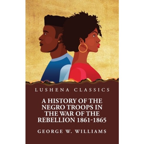 (영문도서) A History of the Negro Troops in the War of the Rebellion 1861-1865 Paperback, Lushena Books, English, 9781639237982