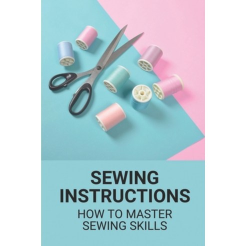 (영문도서) Sewing Instructions: How To Master Sewing Skills: The Craft Of Sewing Paperback, Independently Published, English, 9798530149818