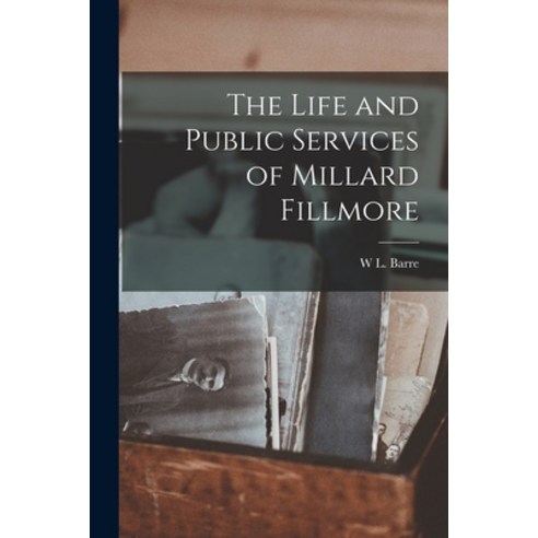 (영문도서) The Life and Public Services of Millard Fillmore Paperback, Legare Street Press, English, 9781018041971