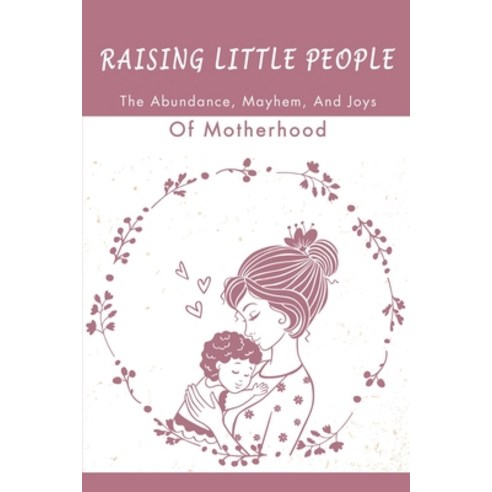 (영문도서) Raising Little People: The Abundance Mayhem And Joys Of Motherhood Paperback, Independently Published, English, 9798409248611