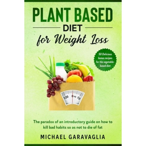 (영문도서) Plant-Based Diet for Weight Loss: The Paradox of an Introductory Guide on How to Kill Bad Hab... Paperback, Independently Published, English, 9798602921106