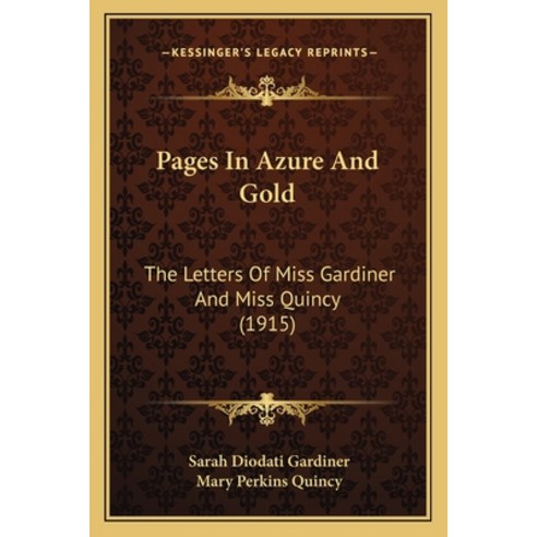 Pages In Azure And Gold: The Letters Of Miss Gardiner And Miss Quincy (1915) Paperback, Kessinger Publishing