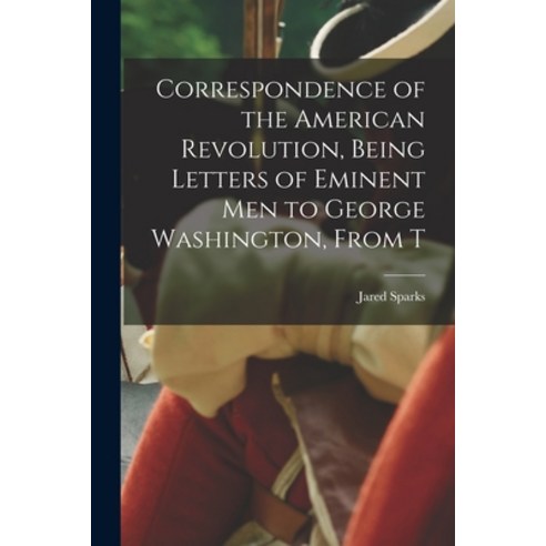 (영문도서) Correspondence of the American Revolution Being Letters of Eminent men to George Washington ... Paperback, Legare Street Press, English, 9781018979618