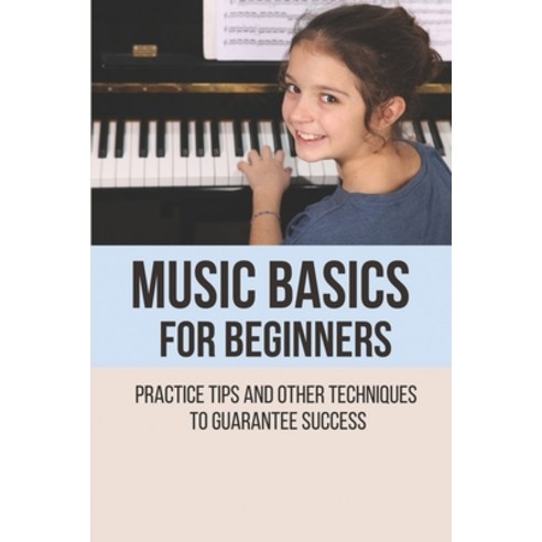 (영문도서) Music Basics For Beginners: Practice Tips And And Other Techniques To Guarantee Success: How ... Paperback, Independently Published, English, 9798520388265