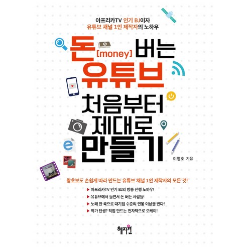 돈 버는 유튜브 처음부터 제대로 만들기:아프리카TV BJ이자 유튜브 채널 1인 제작자의 노하우, 혜지원