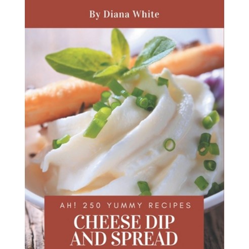 Ah! 250 Yummy Cheese Dip And Spread Recipes: An Inspiring Yummy Cheese Dip And Spread Cookbook for You Paperback, Independently Published, English, 9798576294190