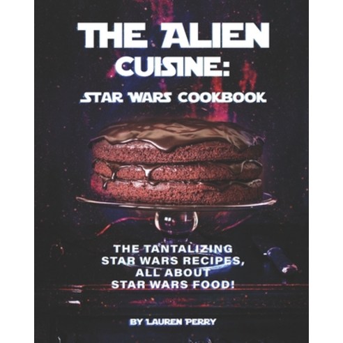 The Alien Cuisine: Star Wars Cookbook: The Tantalizing Star Wars Recipes All about Star Wars food! Paperback, Independently Published, English, 9798580732732