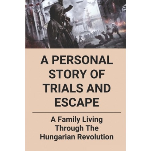 (영문도서) A Personal Story Of Trials And Escape: A Family Living Through The Hungarian Revolution: Hung... Paperback, Independently Published, English, 9798517670052