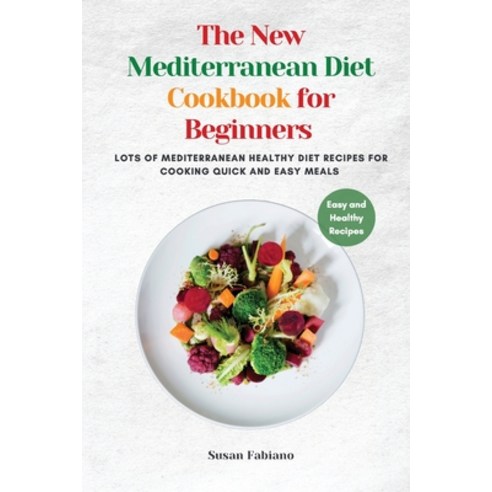(영문도서) The New Mediterranean Diet Cookbook for Beginners: Lots of Mediterranean healthy diet recipes... Paperback, Susan Fabiano, English, 9781802764048