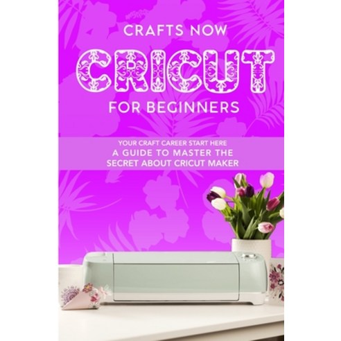 Cricut For Beginners: Your crafts Carreer Start here. A Guide to Master the Secret about Cricut Maker Paperback, Independently Published, English, 9798588505505