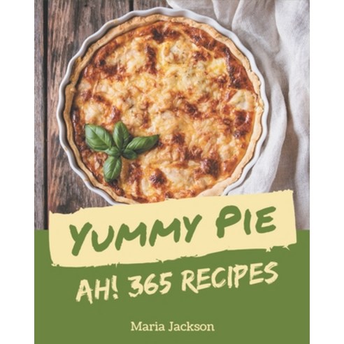 Ah! 365 Yummy Pie Recipes: The Best Yummy Pie Cookbook on Earth Paperback, Independently Published
