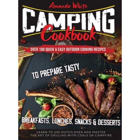 Camping Cookbook: Over 100 Quick & Easy Outdoor Cooking Recipes to Prepare Tasty Breakfasts Lunches... Hardcover, Amanda White, English, 9781914094491