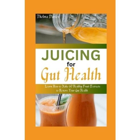 (영문도서) Juicing for Gut Health: Learn How to Make 60 Healthy Fruit Extracts to Restore Your Gut Health Paperback, Independently Published, English, 9798858902157
