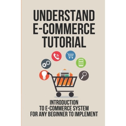 (영문도서) Understand E-Commerce Tutorial: Introduction To E-Commerce System For Any Beginner To Impleme... Paperback, Independently Published, English, 9798534489927