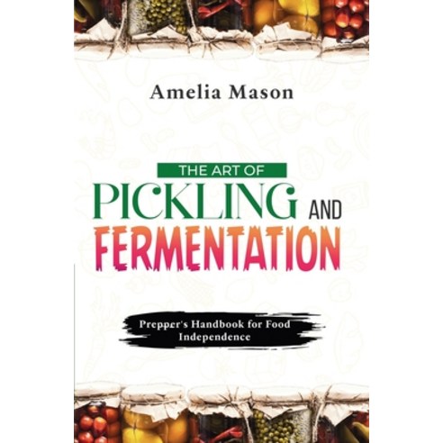 (영문도서) The Art of Pickling and Fermentation: Prepper''s Handbook for Food Independence Paperback, Publishdrive, English, 9789635230037