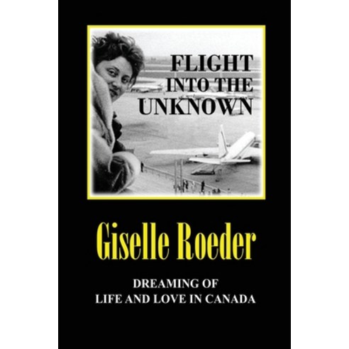 Flight Into The Unknown: Dreaming of Life and Love in Canada Paperback, Gisela Roeder