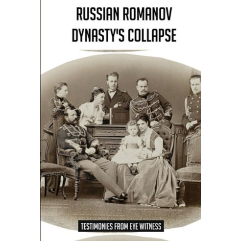 Russian Romanov Dynasty''s Collapse: Testimonies From Eye Witness: Romanov Family History Paperback, Independently Published, English, 9798739655189