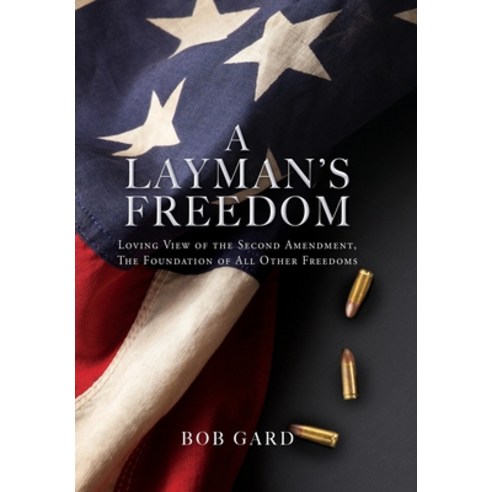 (영문도서) A Layman''s Freedom: Loving View of the Second Amendment the Foundation of All Other Freedoms Hardcover, Xulon Press, English, 9781662858406