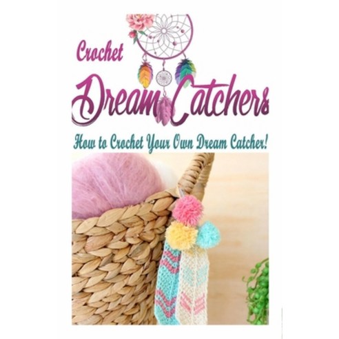 Crochet Dream Catchers: How to Crochet Your Own Dream Catcher! Paperback, Independently Published