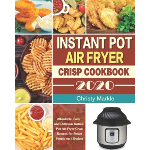 Instant Pot Air Fryer Crisp Cookbook -2020: Affordable Easy and Delicious Instant Pot Air Fryer Cri... Paperback, Independently Published