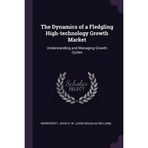 (영문도서) The Dynamics of a Fledgling High-technology Growth Market: Understanding and Managing Growth ... Paperback, Palala Press, English, 9781378964996