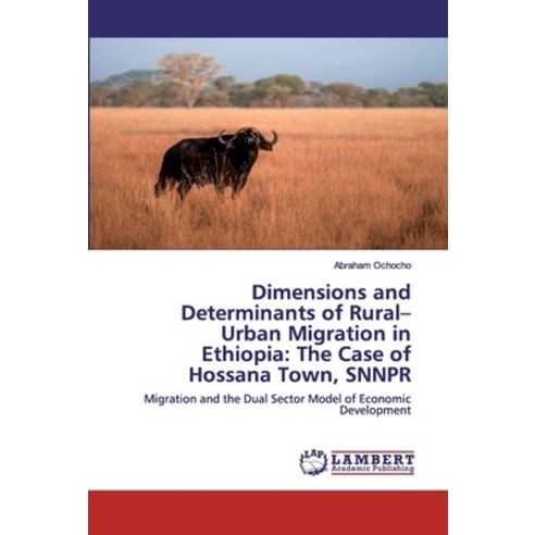 Dimensions and Determinants of Rural-Urban Migration in Ethiopia: The Case of Hossana Town SNNPR Paperback, LAP Lambert Academic Publishing