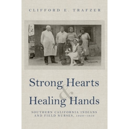 Strong Hearts and Healing Hands:Southern California Indians and Field Nurses 1920-1950, University of Arizona Press, English, 9780816542178