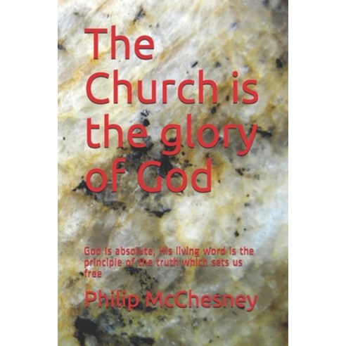 The Church is the glory of God: God is absolute His living word is the principle of the truth which... Paperback, Independently Published, English, 9798730207479