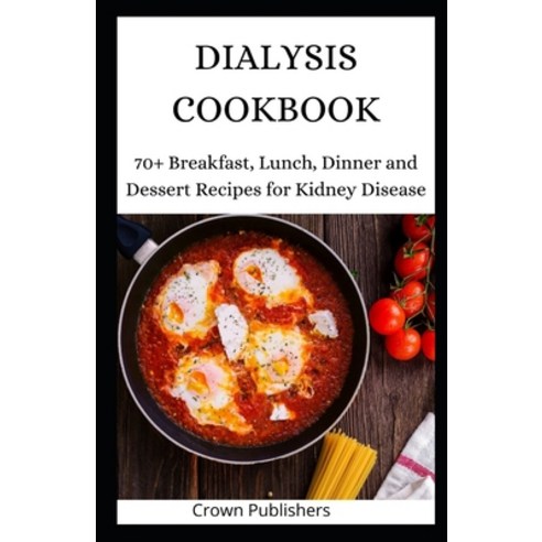 Dialysis Cookbook: 70+ Breakfast Lunch Dinner and Dessert Recipes for Kidney Disease Paperback, Independently Published