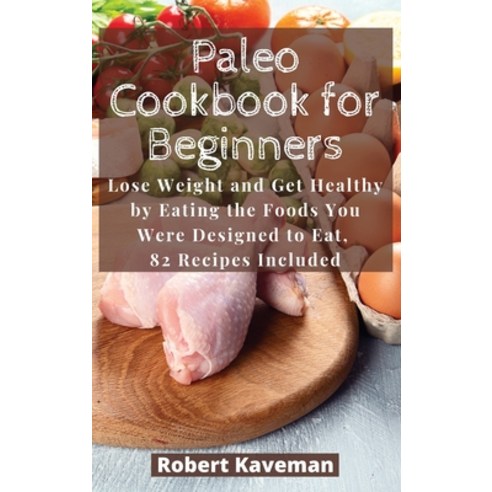 (영문도서) Paleo Cookbook for Beginners: Lose Weight and Get Healthy by Eating the Foods You Were Design... Hardcover, Robert Kaveman, English, 9781803113906