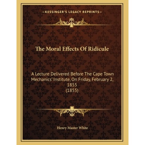 The Moral Effects Of Ridicule: A Lecture Delivered Before The Cape Town Mechanics'' Institute On Fri... Paperback, Kessinger Publishing, English, 9781165067237