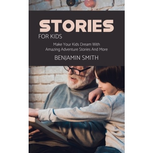 (영문도서) Stories For Kids: Make Your Kids Dream With Amazing Adventure Stories And More Hardcover, Benjamin Smith, English, 9781802149043