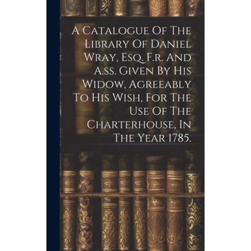 (영문도서) A Catalogue Of The Library Of Daniel Wray Esq. F.r. And A.ss. Given By His Widow Agreeably ... Hardcover, Legare Street Press, English, 9781020976759