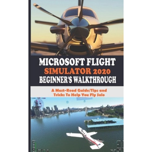 Microsoft Flight Simulator 2020 Beginner''s Walkthrough: A Must-Read Guide/Tips and Tricks To Help Yo... Paperback, Independently Published