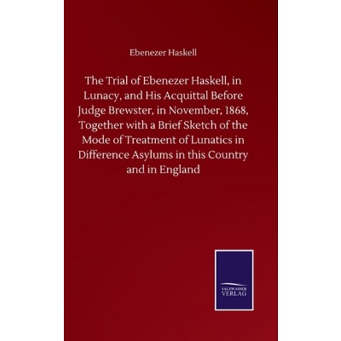 The Trial of Ebenezer Haskell in Lunacy and His Acquittal Before Judge Brewster in November 1868... Hardcover, Salzwasser-Verlag Gmbh