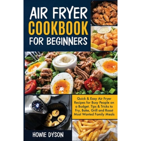 Air Fryer Cookbook For Beginners: Quick & Easy Air Fryer Recipes for Busy People on a Budget . Tips ... Paperback, Howie Dyson, English, 9781801729086