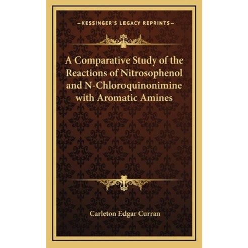 A Comparative Study of the Reactions of Nitrosophenol and N-Chloroquinonimine with Aromatic Amines Hardcover, Kessinger Publishing
