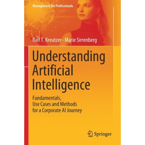 Understanding Artificial Intelligence: Fundamentals Use Cases and Methods for a Corporate AI Journey Paperback, Springer, English, 9783030252731