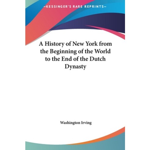 A History of New York from the Beginning of the World to the End of the Dutch Dynasty Hardcover, Kessinger Publishing