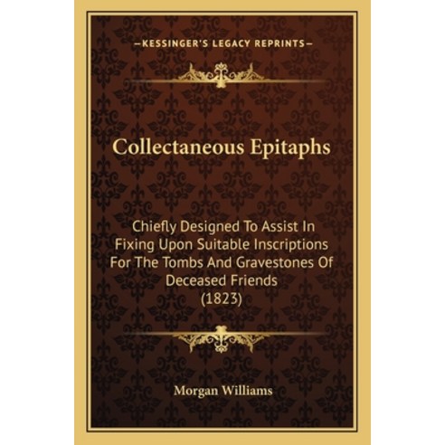 Collectaneous Epitaphs: Chiefly Designed To Assist In Fixing Upon Suitable Inscriptions For The Tomb... Paperback, Kessinger Publishing