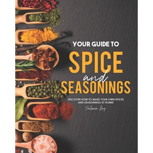 Your Guide to Spice and Seasonings: Discover How to Make Your Own Spices and Seasonings at Home! Paperback, Independently Published
