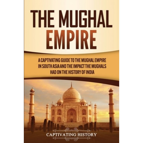 The Mughal Empire: A Captivating Guide to the Mughal Empire in South Asia and the Impact the Mughals... Paperback, Captivating History