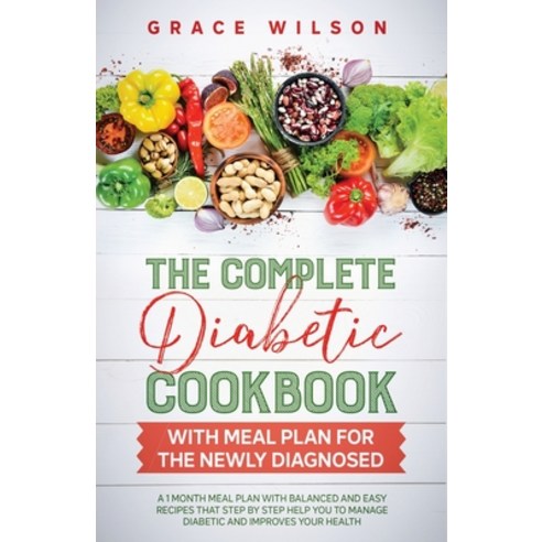 The Complete Diabetic Cookbook With Meal Plan for the Newly Diagnosed: A 1 Month Meal Plan With Bala... Paperback, Grace Wilson, English, 9791220083034