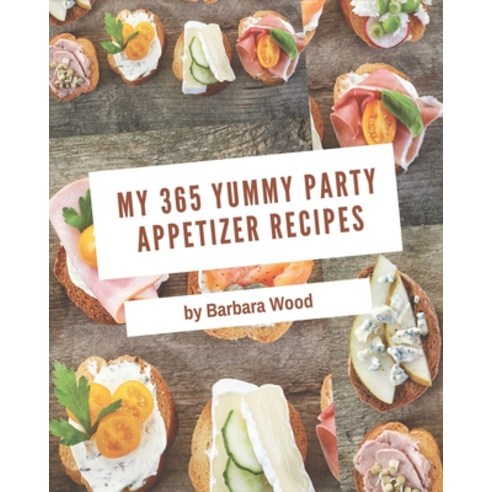 My 365 Yummy Party Appetizer Recipes: A Yummy Party Appetizer Cookbook for Your Gathering Paperback, Independently Published