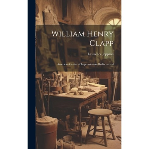 (영문도서) William Henry Clapp: American Genius of Impressionism Rediscovered Hardcover, Legare Street Press, English, 9781020518744