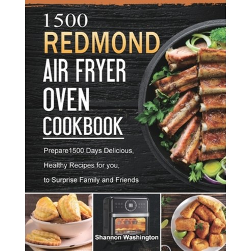 (영문도서) 1500 REDMOND Air Fryer Oven Cookbook: Prepare1500 Days Delicious Healthy Recipes for you to... Paperback, Shannon Washington, English, 9781803432625