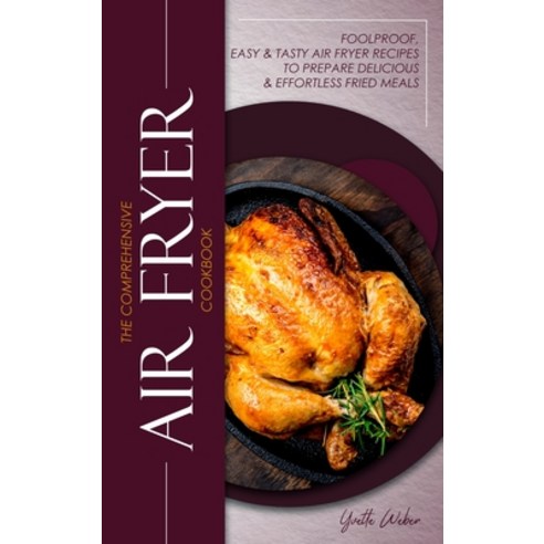 (영문도서) The Comprehensive Air Fryer Cookbook: Foolproof Easy & Tasty Air Fryer Recipes To Prepare De... Hardcover, Yvette Books, English, 9781802156577