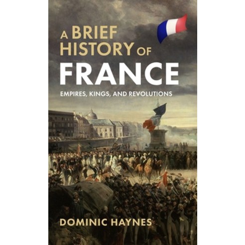 (영문도서) A Brief History of France: Empires Kings and Revolutions Hardcover, Dominic Haynes History, English, 9781915710550