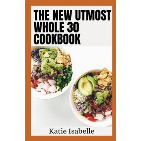(영문도서) The New Utmost Whole 30 Cookbook: Quick Easy and Healthy 100+ Recipes Paperback, Independently Published, English, 9798360271673