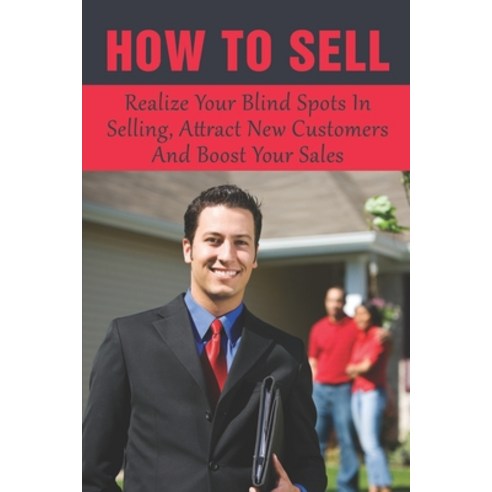 (영문도서) How To Sell: Realize Your Blind Spots In Selling Attract New Customers And Boost Your Sales:... Paperback, Independently Published, English, 9798533785327